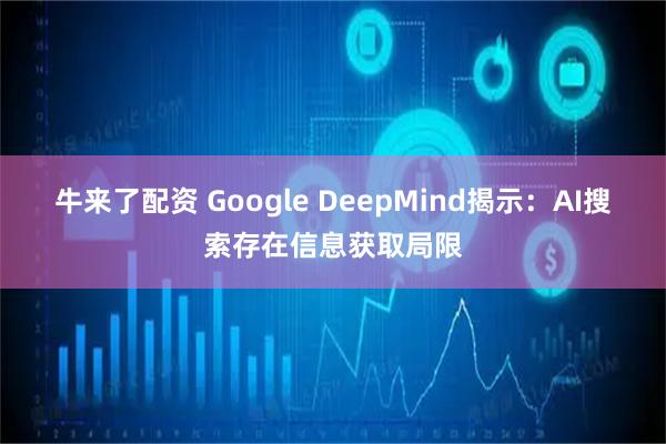 牛来了配资 Google DeepMind揭示：AI搜索存在信息获取局限