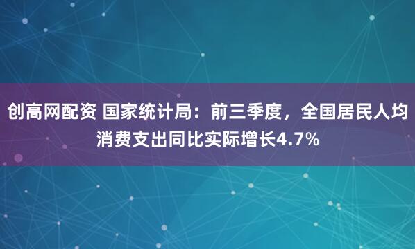 创高网配资 国家统计局：前三季度，全国居民人均消费支出同比实际增长4.7%
