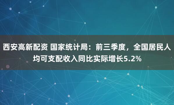 西安高新配资 国家统计局：前三季度，全国居民人均可支配收入同比实际增长5.2%