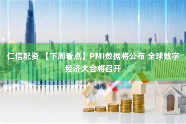 仁信配资 【下周看点】PMI数据将公布 全球数字经济大会将召开