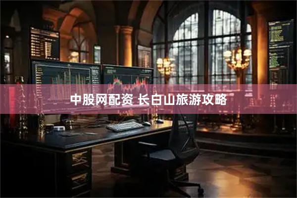 中股网配资 长白山旅游攻略