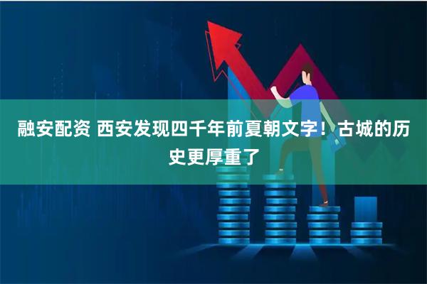 融安配资 西安发现四千年前夏朝文字！古城的历史更厚重了