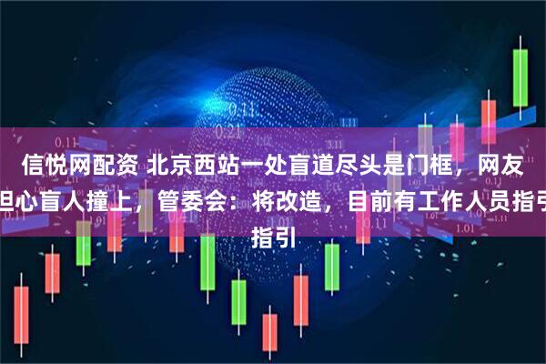信悦网配资 北京西站一处盲道尽头是门框，网友担心盲人撞上，管委会：将改造，目前有工作人员指引
